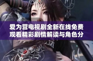 爱为营电视剧全新在线免费观看精彩剧情解读与角色分析