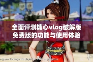 全面评测糖心vlog破解版免费版的功能与使用体验