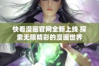 快看漫画官网全新上线 探索无限精彩的漫画世界