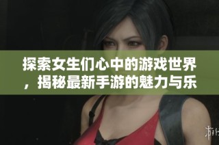 探索女生们心中的游戏世界，揭秘最新手游的魅力与乐趣