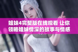 姐妹4完整版在线观看 让你领略姐妹情深的故事与情感冲突