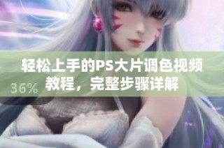 轻松上手的PS大片调色视频教程，完整步骤详解