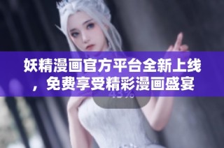妖精漫画官方平台全新上线，免费享受精彩漫画盛宴