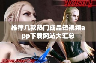 推荐几款热门成品短视频app下载网站大汇总