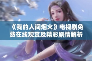 《我的人间烟火》电视剧免费在线观赏及精彩剧情解析