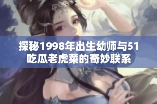 探秘1998年出生幼师与51吃瓜老虎菜的奇妙联系