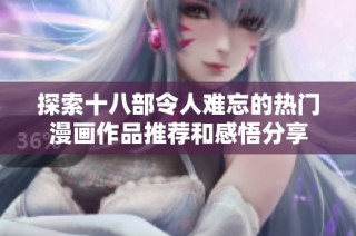 探索十八部令人难忘的热门漫画作品推荐和感悟分享