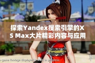 探索Yandex搜索引擎的XS Max大片精彩内容与应用潜力