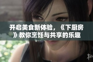 开启美食新体验，《下厨房》教你烹饪与共享的乐趣