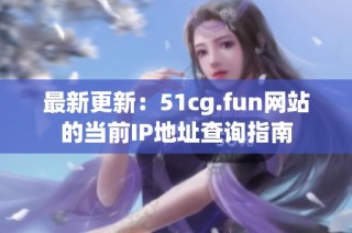 最新更新：51cg.fun网站的当前IP地址查询指南