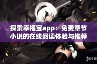 探索幸福宝app：免费章节小说的在线阅读体验与推荐