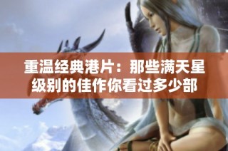 重温经典港片：那些满天星级别的佳作你看过多少部