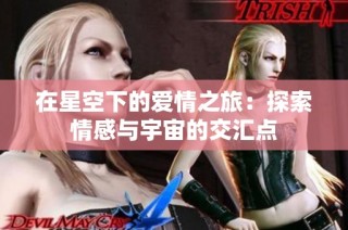 在星空下的爱情之旅：探索情感与宇宙的交汇点