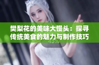 樊梨花的美味大馒头：探寻传统美食的魅力与制作技巧