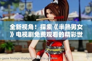 全新视角！探索《半熟男女》电视剧免费观看的精彩世界