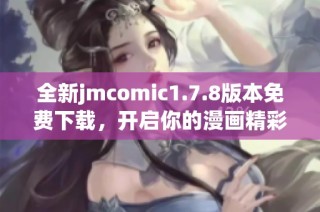全新jmcomic1.7.8版本免费下载，开启你的漫画精彩旅程尽在掌握之中