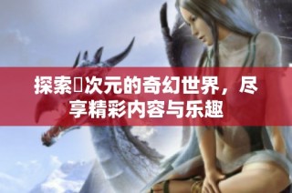 探索囧次元的奇幻世界，尽享精彩内容与乐趣