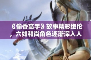 《偷香高手》故事精彩绝伦，六如和尚角色逐渐深入人心