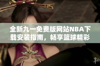 全新九一免费版网站NBA下载安装指南，畅享篮球精彩时刻
