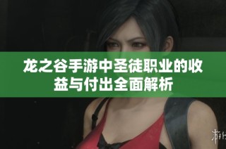 龙之谷手游中圣徒职业的收益与付出全面解析
