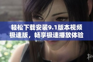 轻松下载安装9.1版本视频极速版，畅享极速播放体验
