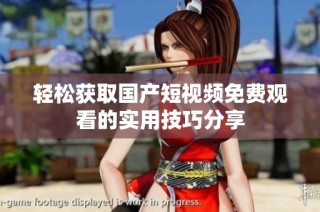 轻松获取国产短视频免费观看的实用技巧分享