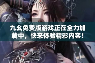 九幺免费版游戏正在全力加载中，快来体验精彩内容！