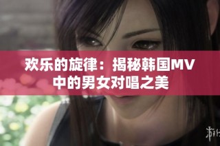 欢乐的旋律：揭秘韩国MV中的男女对唱之美