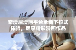 奇漫屋漫画平台全新下拉式体验，尽享精彩漫画作品