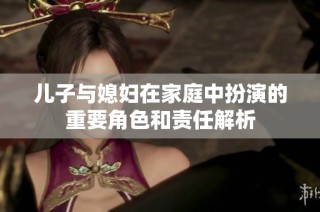 儿子与媳妇在家庭中扮演的重要角色和责任解析