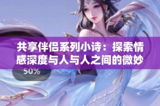 共享伴侣系列小诗：探索情感深度与人与人之间的微妙联系