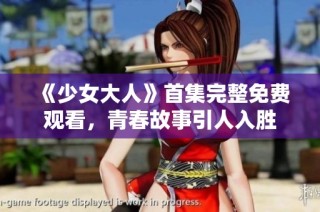 《少女大人》首集完整免费观看，青春故事引人入胜