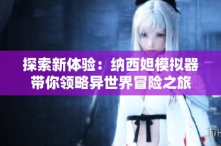 探索新体验：纳西妲模拟器带你领略异世界冒险之旅