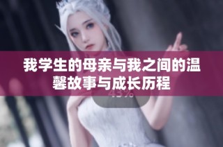 我学生的母亲与我之间的温馨故事与成长历程