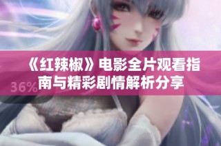 《红辣椒》电影全片观看指南与精彩剧情解析分享