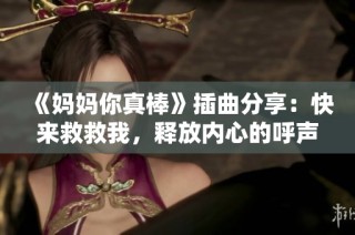 《妈妈你真棒》插曲分享：快来救救我，释放内心的呼声