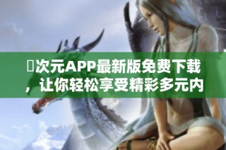 囧次元APP最新版免费下载，让你轻松享受精彩多元内容