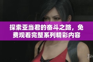 探索亚当君的奋斗之路，免费观看完整系列精彩内容