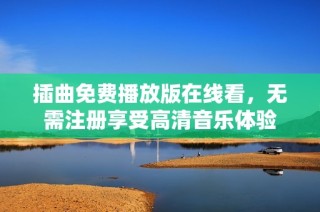 插曲免费播放版在线看，无需注册享受高清音乐体验