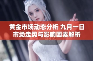 黄金市场动态分析 九月一日市场走势与影响因素解析