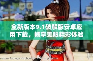 全新版本9.1破解版安卓应用下载，畅享无限精彩体验