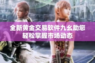全新黄金交易软件九幺助您轻松掌握市场动态