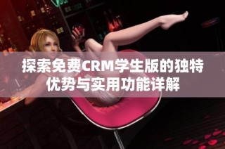 探索免费CRM学生版的独特优势与实用功能详解