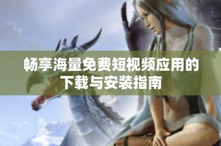 畅享海量免费短视频应用的下载与安装指南