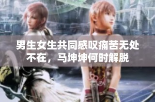 男生女生共同感叹痛苦无处不在，马坤坤何时解脱