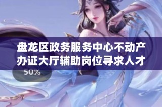 盘龙区政务服务中心不动产办证大厅辅助岗位寻求人才招聘信息