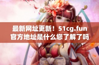 最新网址更新！51cg.fun官方地址是什么您了解了吗