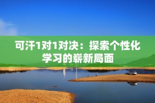 可汗1对1对决：探索个性化学习的崭新局面