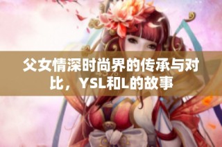 父女情深时尚界的传承与对比，YSL和L的故事