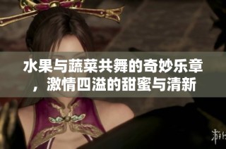 水果与蔬菜共舞的奇妙乐章，激情四溢的甜蜜与清新
